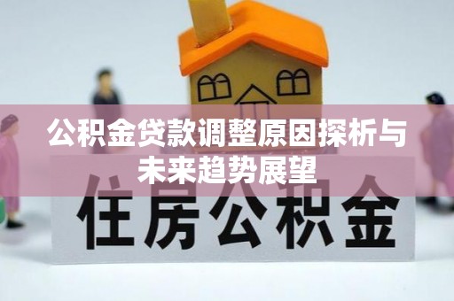 云县公积金贷款调整原因探析与未来趋势展望