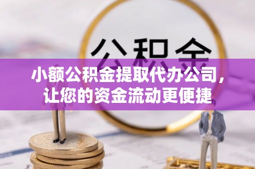 云县小额公积金提取代办公司，让您的资金流动更便捷