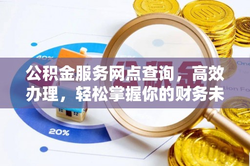 云县公积金服务网点查询，高效办理，轻松掌握你的财务未来