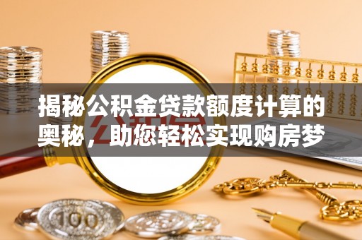 云县揭秘公积金贷款额度计算的奥秘，助您轻松实现购房梦想