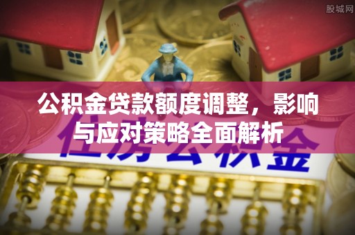 云县公积金贷款额度调整，影响与应对策略全面解析