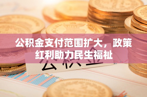 云县公积金支付范围扩大，政策红利助力民生福祉