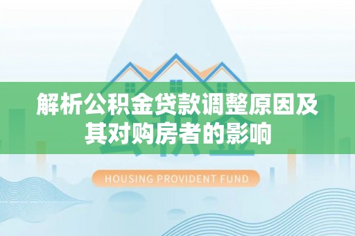 云县解析公积金贷款调整原因及其对购房者的影响
