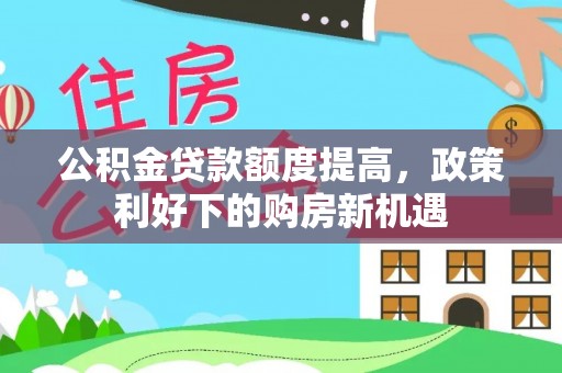 云县公积金贷款额度提高，政策利好下的购房新机遇