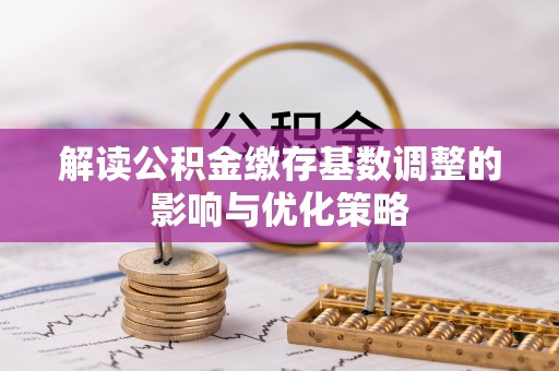 云县解读公积金缴存基数调整的影响与优化策略