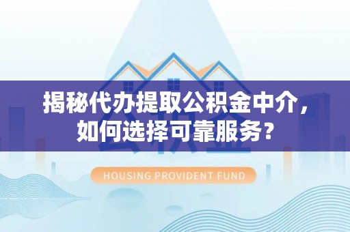 云县揭秘代办提取公积金中介，如何选择可靠服务？