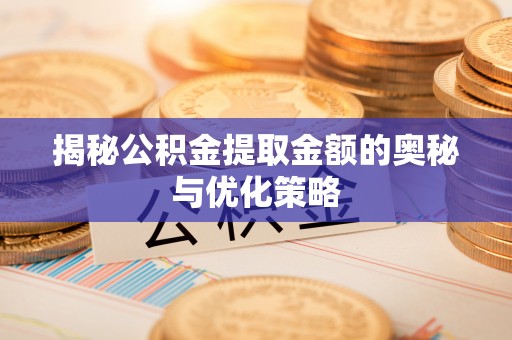 云县揭秘公积金提取金额的奥秘与优化策略