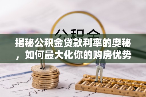 云县揭秘公积金贷款利率的奥秘，如何最大化你的购房优势