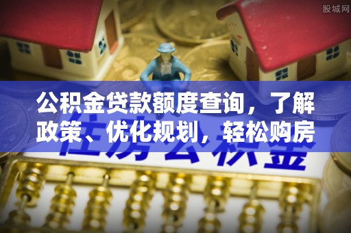 云县公积金贷款额度查询，了解政策、优化规划，轻松购房不是梦
