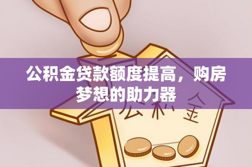 云县公积金贷款额度提高，购房梦想的助力器
