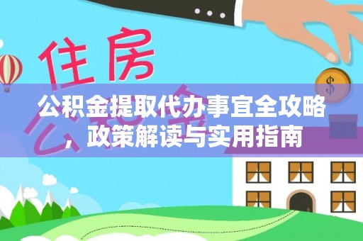 云县公积金提取代办事宜全攻略，政策解读与实用指南