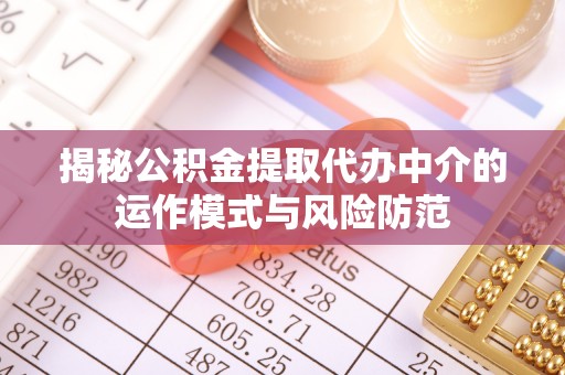 云县揭秘公积金提取代办中介的运作模式与风险防范