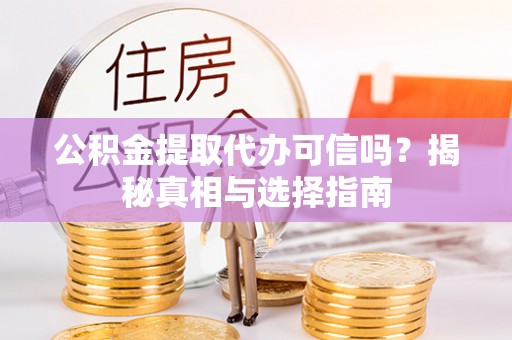 云县公积金提取代办可信吗？揭秘真相与选择指南