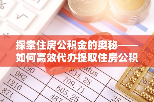 云县探索住房公积金的奥秘——如何高效代办提取住房公积金
