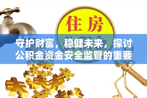 云县守护财富，稳健未来，探讨公积金资金安全监管的重要性与实践
