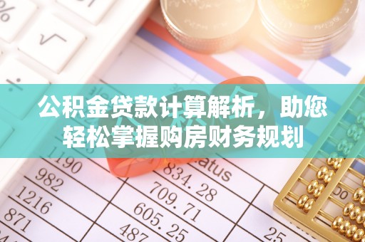 云县公积金贷款计算解析，助您轻松掌握购房财务规划