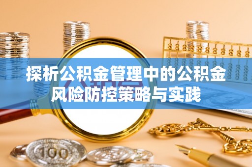 云县探析公积金管理中的公积金风险防控策略与实践