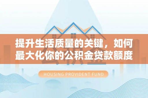 云县提升生活质量的关键，如何最大化你的公积金贷款额度