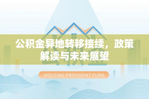 云县公积金异地转移接续，政策解读与未来展望