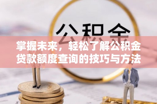 云县掌握未来，轻松了解公积金贷款额度查询的技巧与方法
