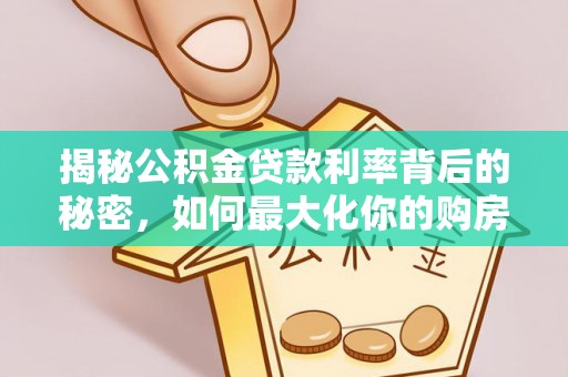 云县揭秘公积金贷款利率背后的秘密，如何最大化你的购房优势