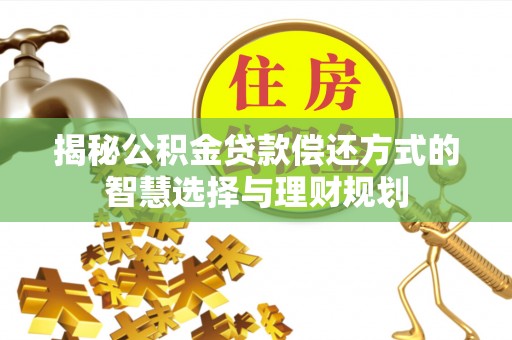云县揭秘公积金贷款偿还方式的智慧选择与理财规划