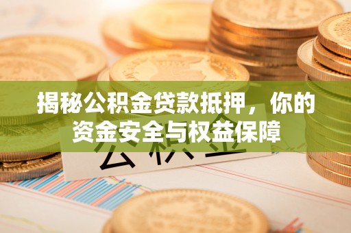 云县揭秘公积金贷款抵押，你的资金安全与权益保障