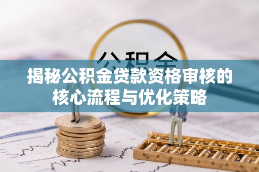 云县揭秘公积金贷款资格审核的核心流程与优化策略