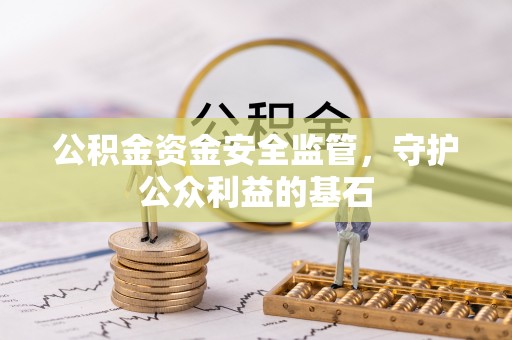 云县公积金资金安全监管，守护公众利益的基石
