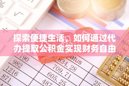 云县探索便捷生活，如何通过代办提取公积金实现财务自由