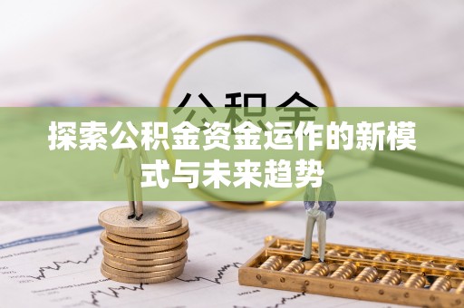 云县探索公积金资金运作的新模式与未来趋势