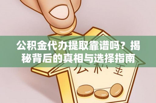 云县公积金代办提取靠谱吗？揭秘背后的真相与选择指南
