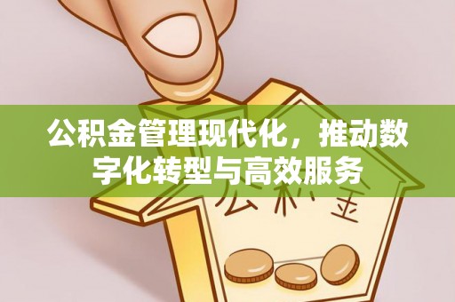 云县公积金管理现代化，推动数字化转型与高效服务