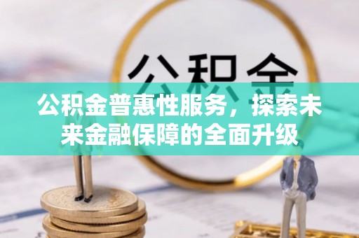 云县公积金普惠性服务，探索未来金融保障的全面升级