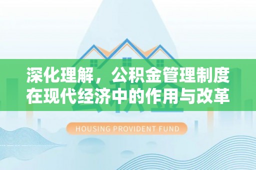 云县深化理解，公积金管理制度在现代经济中的作用与改革方向