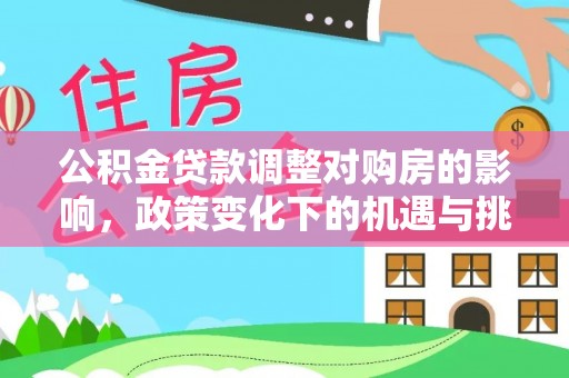 云县公积金贷款调整对购房的影响，政策变化下的机遇与挑战
