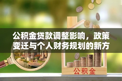 云县公积金贷款调整影响，政策变迁与个人财务规划的新方向