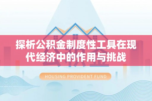 云县探析公积金制度性工具在现代经济中的作用与挑战