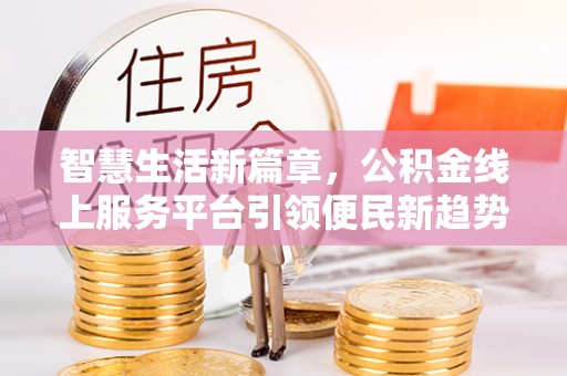 云县智慧生活新篇章，公积金线上服务平台引领便民新趋势