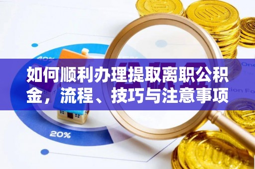 云县如何顺利办理提取离职公积金，流程、技巧与注意事项全解析