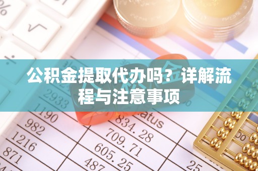 云县公积金提取代办吗？详解流程与注意事项