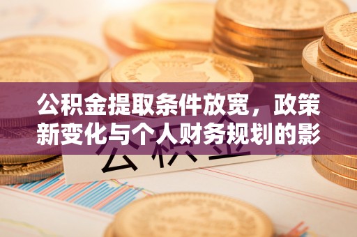 云县公积金提取条件放宽，政策新变化与个人财务规划的影响