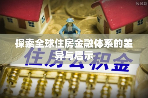 云县探索全球住房金融体系的差异与启示