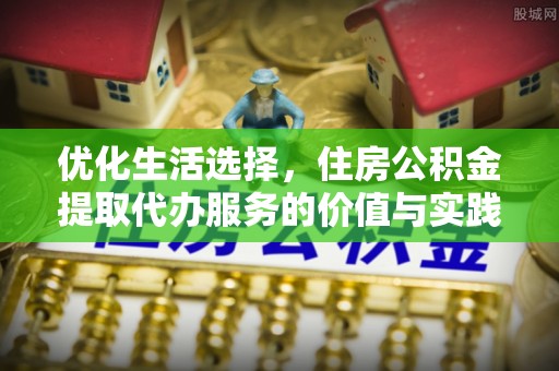 云县优化生活选择，住房公积金提取代办服务的价值与实践
