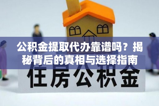 云县公积金提取代办靠谱吗？揭秘背后的真相与选择指南