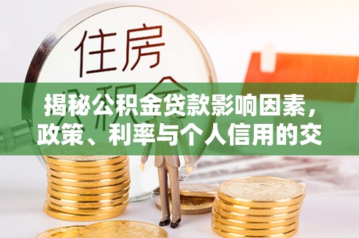 云县揭秘公积金贷款影响因素，政策、利率与个人信用的交织作用