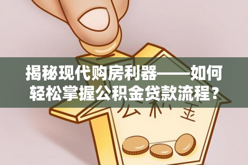 云县揭秘现代购房利器——如何轻松掌握公积金贷款流程？
