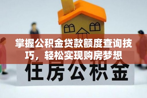 云县掌握公积金贷款额度查询技巧，轻松实现购房梦想