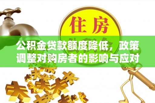 云县公积金贷款额度降低，政策调整对购房者的影响与应对策略