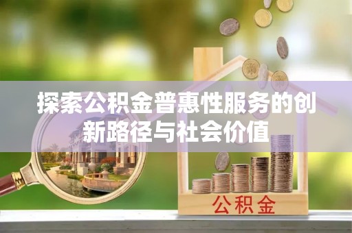 云县探索公积金普惠性服务的创新路径与社会价值